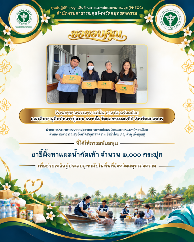 โรงพยาบาลพระอาจารย์ฝั้น อาจาโร พร้อมคณะศิษยานุศิษย์หลวงปู่แบน ธนากโร สนับสนุนยาขี้ผึ้งทาแผลน้ำกัดเท้า 2,000 กระปุก ช่วยเหลือผู้ประสบอุทกภัยสมุทรสงคราม
